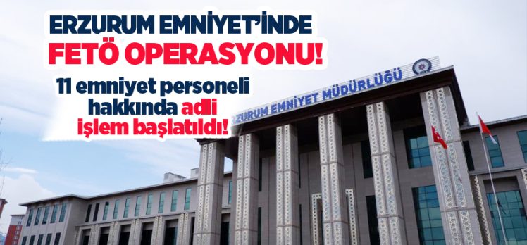Erzurum’da FETÖ/PDY yönelik soruşturmada 11 emniyet personeli hakkında adli işlem başlatıldı.