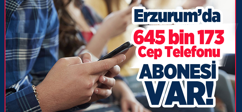 Bilgi Teknolojileri ve İletişim Kurumu verilerine göre Erzurum’da 645 bin 173 mobil telefon abonesi var.