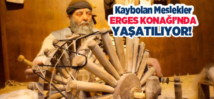 Erzurum’da 1Kaybolan ya da kaybolmaya yüz tutan meslekler, Erges Konağı’nda yaşatılıyor…