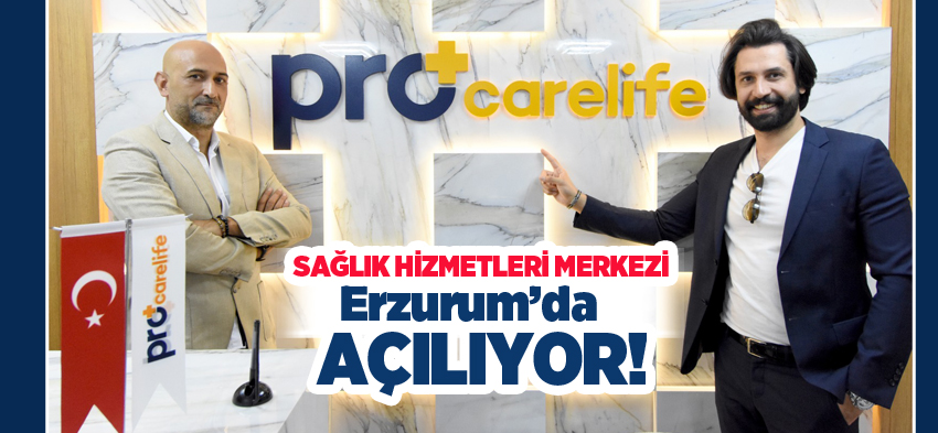 ‘Pro Care Life’ ‘Medikal-Estetik ve Güzellik’ Sağlık Hizmetleri Merkezi Erzurum’da hizmete giriyor.