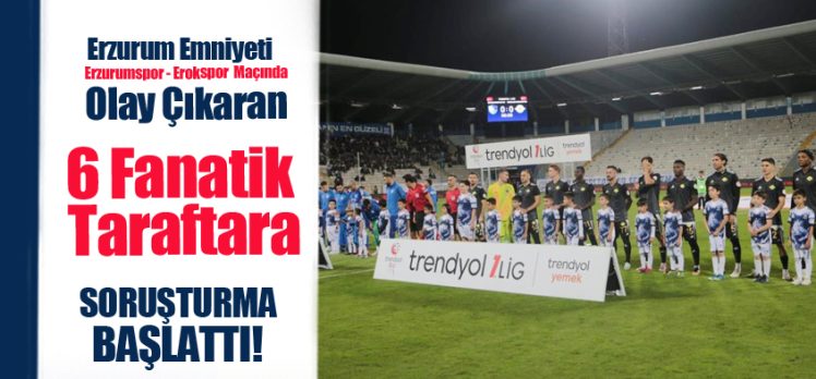 Erzurumspor -Esenler Erokspor maçında çıkan olaylarla ilgili 6 şahıs hakkında soruşturma başlattı.