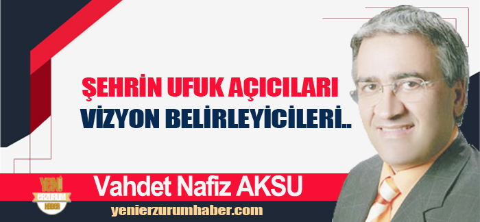 Vahdet Nafiz Aksu; ŞEHRİN UFUK AÇICILARI VE VİZYON BELİRLEYİCİLERİNE çok ihtiyaç var.