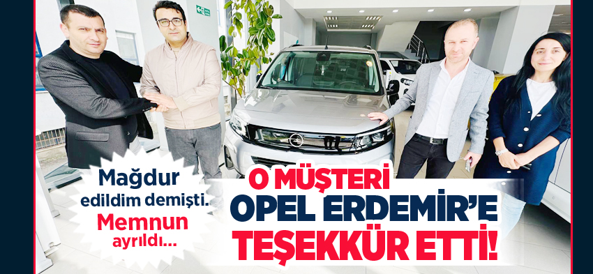 Opel Erdemir, satın aldığı aracının kusurlu olduğunu iddia eden müşterisine kayıtsız kalmadı!..