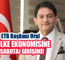 Erzurum Ticaret Borsası Başkanı Hakan Oral, boykot çağrıları ekonomiye sabotaj girişimidir.