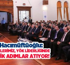 Rektör Hacımüftüoğlu: “Üniversitelerimiz, YÖK Liderliğinde Stratejik Adımlar Atıyor!…..”