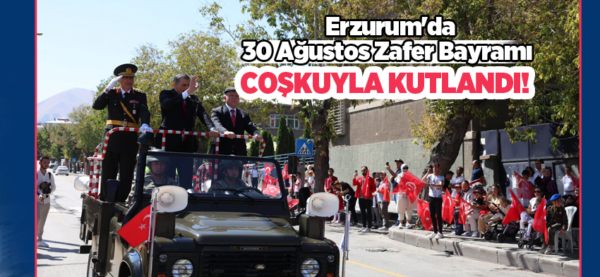 Zafer Bayramı ve Türk Silahlı Kuvvetleri Günü Erzurum’da düzenlenen törenlerle kutlandı.