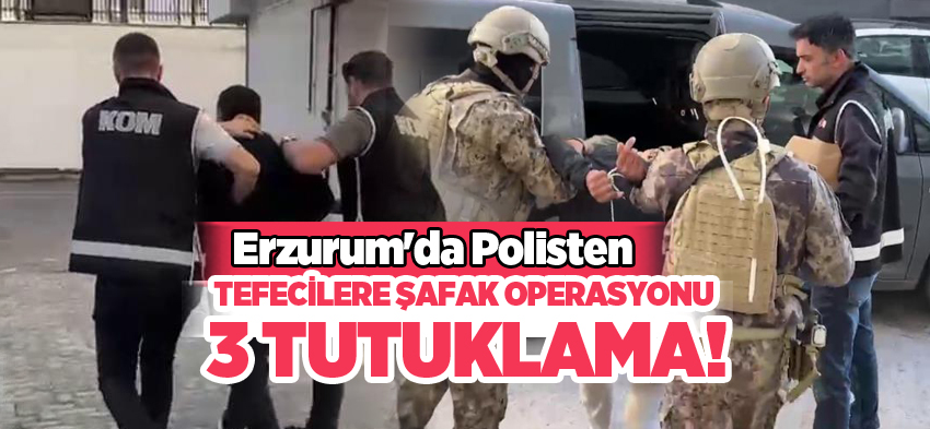 Erzurum’da tefecilere yönelik operasyonda yakalanan 5 şüpheliden 3’ü tutuklandı!…………..