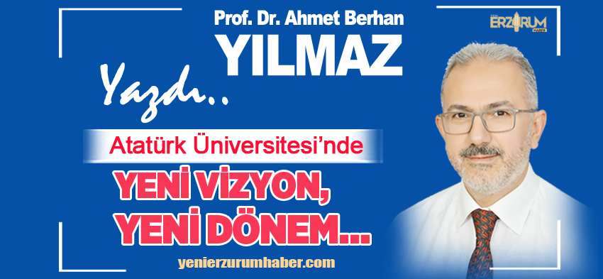 Prof. Dr. Ahmet Berhan Yılmaz Yazdı;  “Atatürk Üniversitesi’nde yeni vizyon, yeni dönem……”