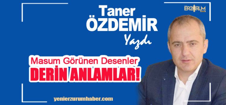 Eğitimci-Araştırmacı Yazar Taner Özdemir Yazdı : “Masum Görünen Desenler, Derin Anlamlar…” Eğitimci-Araştırmacı Yazar Taner Özdemir Yazdı : “Masum Görünen Desenler, Derin Anlamlar…”