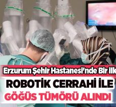Şehir Hastanesi’nde bir ilk Robotik cerrahi operasyonuyla göğüs bölgesindeki tümörlü kitle alındı.