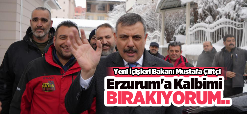 Yeni İçişleri Bakanı Mustafa Çiftçi’den  duygusal veda! “Erzurum’a kalbimi bırakıyorum…”