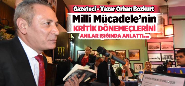 Gazeteci – Yazar Orhan Bozkurt, Milli Mücadele’nin kritik dönemeçlerini anılar ışığında anlattı…