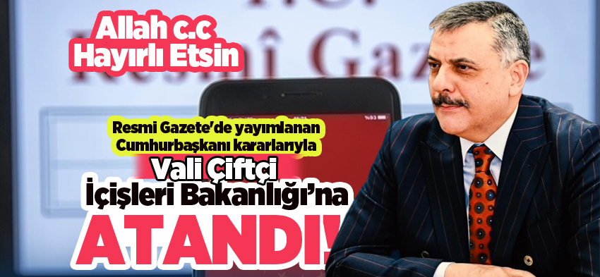 Vali Çiftçi ,Resmi Gazete’de yayımlanan Cumhurbaşkanı kararlarıyla  İçişleri Bakanlığına atandı..