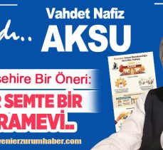 Vahdet Nafiz Aksu’dan Erzurum Büyükşehir Belediyesi’ne Bir Öneri: Her Semte Bir “İkramevi…”