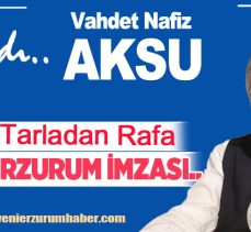 ​Vakit, tarladaki alın terini rafa en kısa yoldan, yani “Erzurum İmzasıyla” taşıma vaktidir.
