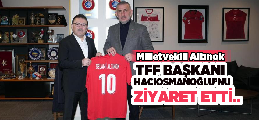 AK Parti Erzurum Milletvekili Selami Altınok TFF Başkanı Hacıosmanoğlu’nu Riva’da ziyaret etti..