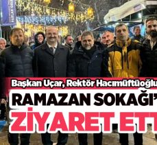 Uçar, Rektör Hacımüftüoğlu ile birlikte kampüs içindeki Ramazan Sokağı’nı ziyaret etti.