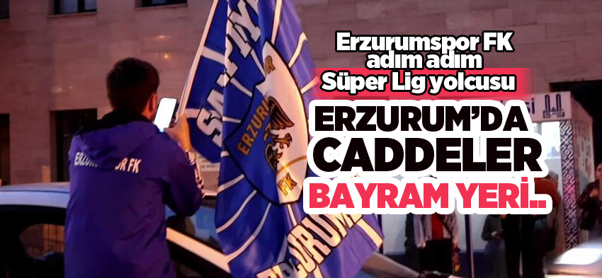 Şampiyonluk yolunda dev bir adım atan Erzurumspor FK caddeleri bayram yerine döndürdü…