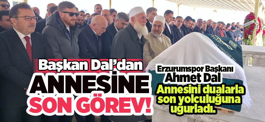 Erzurumspor Başkanı Ahmet Dal vefat eden annesi Zuhal Dal’ı son yolculuğuna uğurladı….