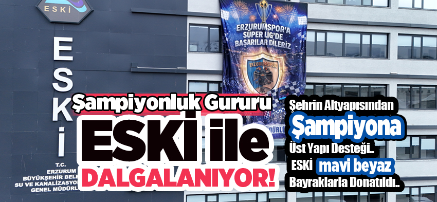 ESKİ’den Şampiyona Tam Destek: “Erzurum’un her köşesi mavi-beyaz renklere büründü!….”