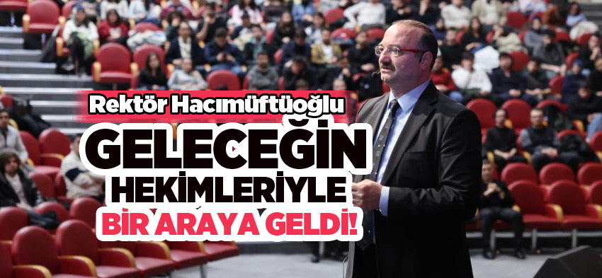 Atatürk Üniversitesi Rektörü Prof. Dr. Hacımüftüoğlu, geleceğin hekimleriyle bir araya geldi..
