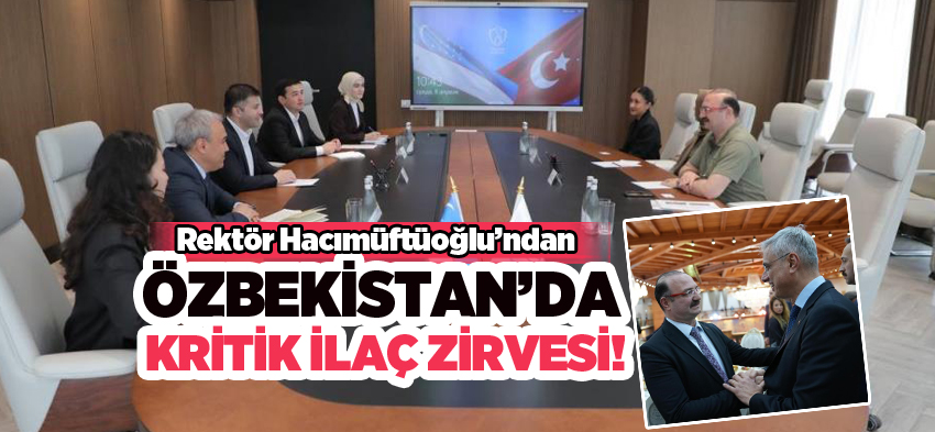 Rektör Ahmet Hacımüftüoğlu’ndan,”Özbekistan’da Stratejik ilaç ve biyoteknoloji temasları……..”