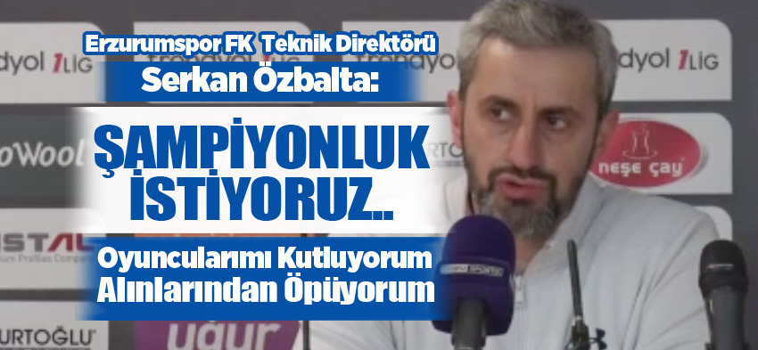 Erzurumspor Teknik Direktörü Serkan Özbalta, “Bu oyunun sonunda şampiyonluk istiyoruz”