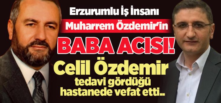 Erzurum iş dünyasının sevilen isimlerinden, “Muharrem Özdemir,  bugün baba acısı yaşadı.