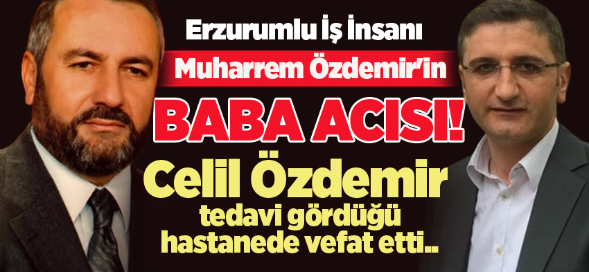 Erzurum iş dünyasının sevilen isimlerinden, “Muharrem Özdemir,  bugün baba acısı yaşadı.
